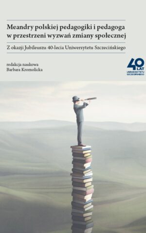 Meandry polskiej pedagogiki i pedagoga w przestrzeni wyzwań zmiany społecznej. Z okazji Jubileuszu 40-lecia Uniwersytetu Szczecińskiego