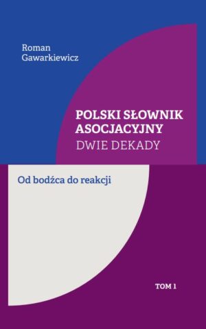 Polski słownik asocjacyjny. Dwie dekady. Od bodźca do reakcji. Tom 1